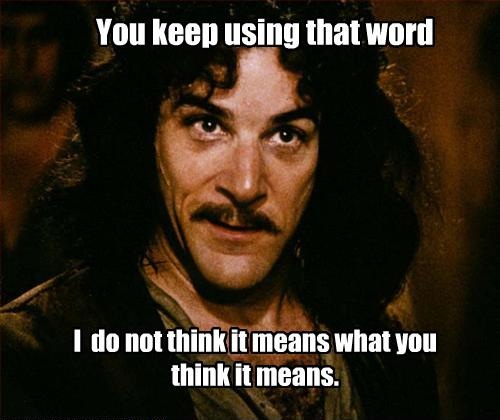 Princess Bride quote, 'you keep using that word, I do not think it means what you think it means'